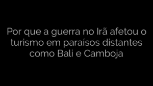 ​Por que a guerra no Irã afetou o turismo em paraísos distantes como Bali e Camboja 